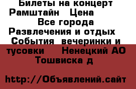 Билеты на концерт Рамштайн › Цена ­ 210 - Все города Развлечения и отдых » События, вечеринки и тусовки   . Ненецкий АО,Тошвиска д.
